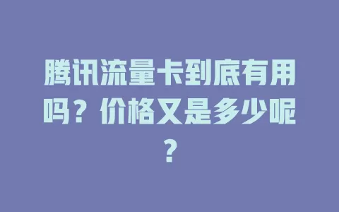 腾讯流量卡到底有用吗？价格又是多少呢？