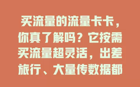 买流量的流量卡卡，你真了解吗？它按需买流量超灵活，出差旅行、大量传数据都方便。选时要关注有效期、使用范围，不同运营商的卡有差异，了解规则才能用好它！
