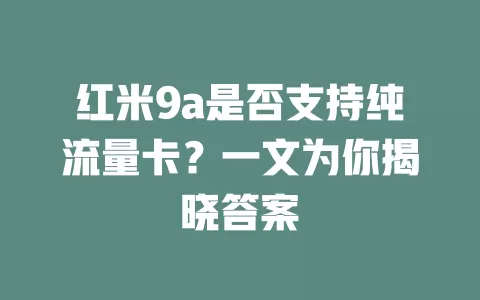 红米9a是否支持纯流量卡？一文为你揭晓答案