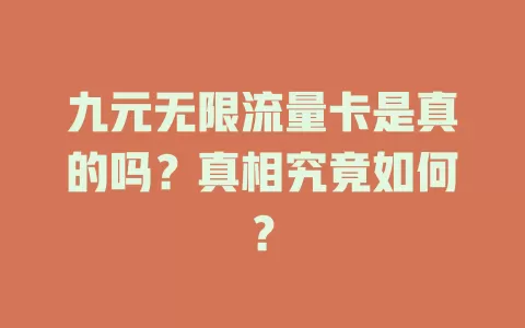 九元无限流量卡是真的吗？真相究竟如何？