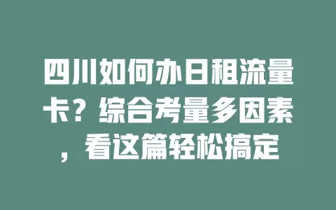 四川如何办日租流量卡？综合考量多因素，看这篇轻松搞定