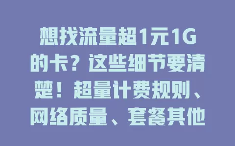 想找流量超1元1G的卡？这些细节要清楚！超量计费规则、网络质量、套餐其他内容都得考量，多方面综合挑选才是最适合自己的流量卡