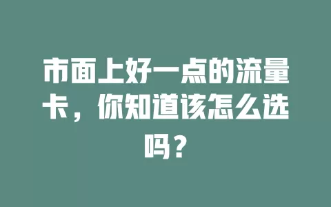 市面上好一点的流量卡，你知道该怎么选吗？