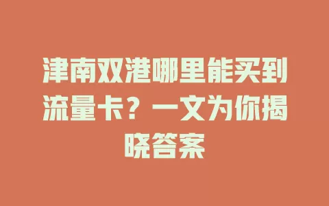津南双港哪里能买到流量卡？一文为你揭晓答案