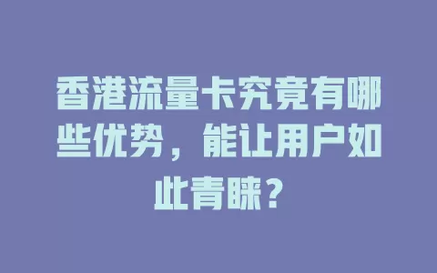 香港流量卡究竟有哪些优势，能让用户如此青睐？