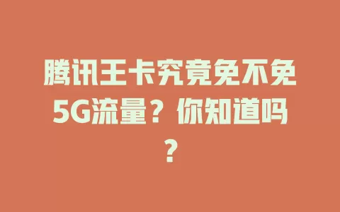 腾讯王卡究竟免不免5G流量？你知道吗？