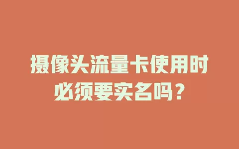 摄像头流量卡使用时必须要实名吗？