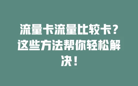 流量卡流量比较卡？这些方法帮你轻松解决！