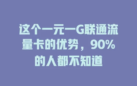 这个一元一G联通流量卡的优势，90%的人都不知道