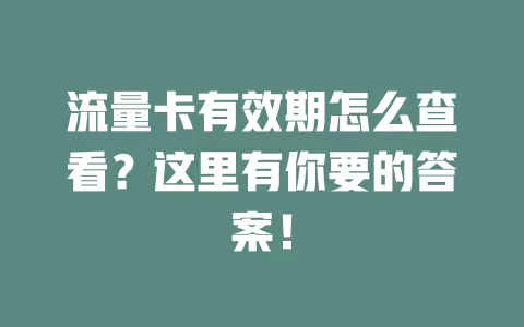 流量卡有效期怎么查看？这里有你要的答案！