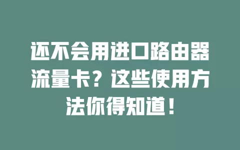 还不会用进口路由器流量卡？这些使用方法你得知道！
