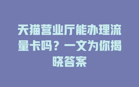 天猫营业厅能办理流量卡吗？一文为你揭晓答案