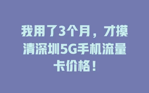 我用了3个月，才摸清深圳5G手机流量卡价格！