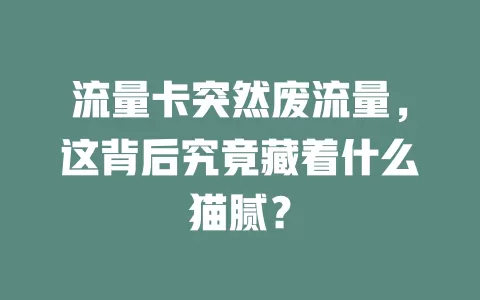 流量卡突然废流量，这背后究竟藏着什么猫腻？