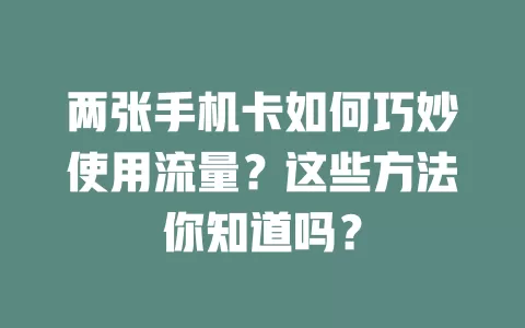 两张手机卡如何巧妙使用流量？这些方法你知道吗？