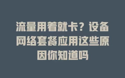 流量用着就卡？设备网络套餐应用这些原因你知道吗