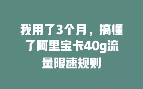 我用了3个月，搞懂了阿里宝卡40g流量限速规则