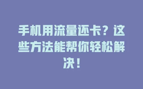 手机用流量还卡？这些方法能帮你轻松解决！