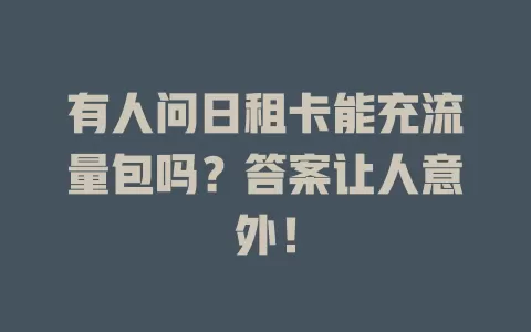 有人问日租卡能充流量包吗？答案让人意外！