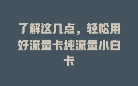 了解这几点，轻松用好流量卡纯流量小白卡
