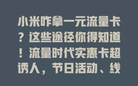小米咋拿一元流量卡？这些途径你得知道！流量时代实惠卡超诱人，节日活动、线上平台福利多，多留意信息渠道，一元拿卡享网络便利