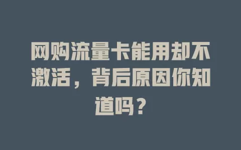 网购流量卡能用却不激活，背后原因你知道吗？