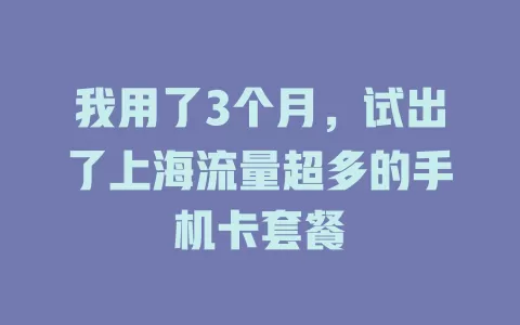 我用了3个月，试出了上海流量超多的手机卡套餐