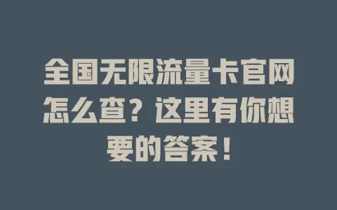全国无限流量卡官网怎么查？这里有你想要的答案！