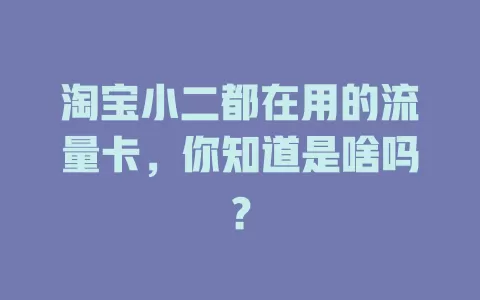 淘宝小二都在用的流量卡，你知道是啥吗？
