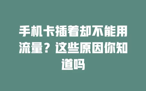 手机卡插着却不能用流量？这些原因你知道吗