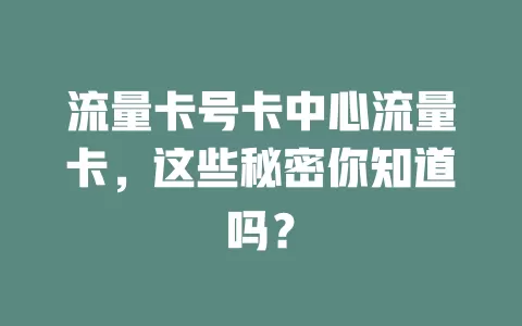 流量卡号卡中心流量卡，这些秘密你知道吗？