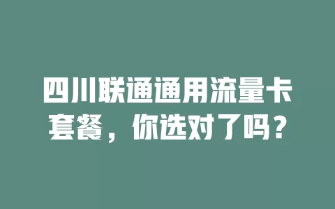 四川联通通用流量卡套餐，你选对了吗？