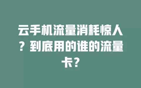 云手机流量消耗惊人？到底用的谁的流量卡？