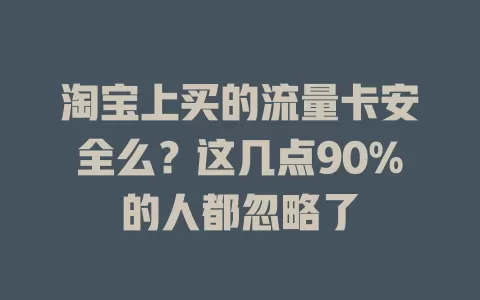 淘宝上买的流量卡安全么？这几点90%的人都忽略了