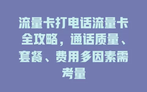 流量卡打电话流量卡全攻略，通话质量、套餐、费用多因素需考量