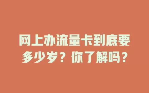 网上办流量卡到底要多少岁？你了解吗？