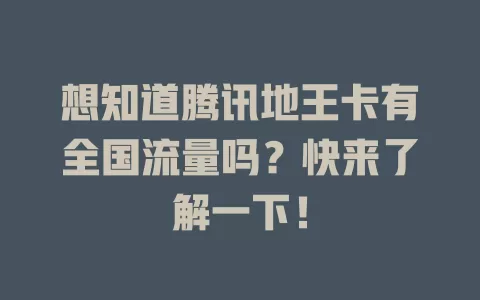 想知道腾讯地王卡有全国流量吗？快来了解一下！