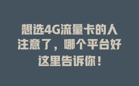 想选4G流量卡的人注意了，哪个平台好这里告诉你！