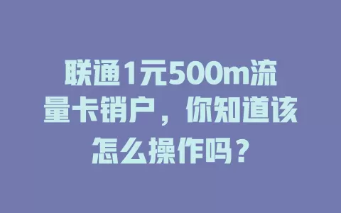 联通1元500m流量卡销户，你知道该怎么操作吗？