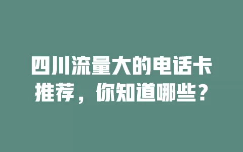 四川流量大的电话卡推荐，你知道哪些？