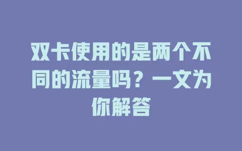 双卡使用的是两个不同的流量吗？一文为你解答