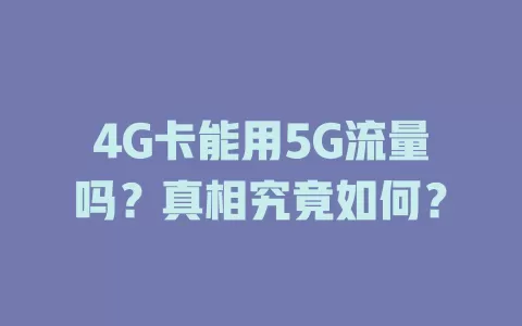 4G卡能用5G流量吗？真相究竟如何？