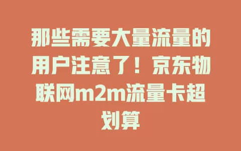 那些需要大量流量的用户注意了！京东物联网m2m流量卡超划算