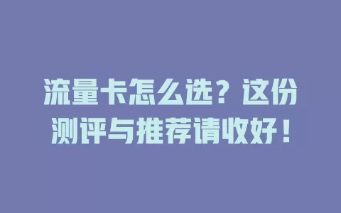 流量卡怎么选？这份测评与推荐请收好！