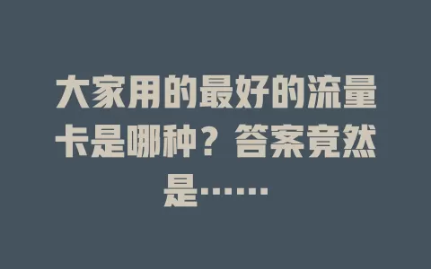 大家用的最好的流量卡是哪种？答案竟然是……