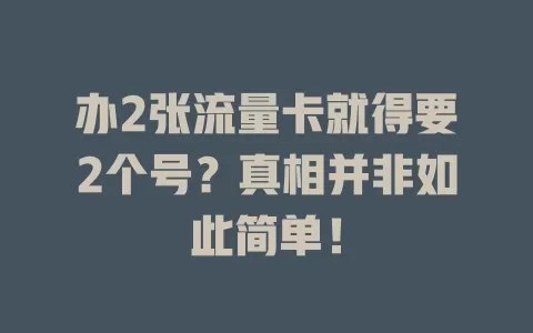 办2张流量卡就得要2个号？真相并非如此简单！
