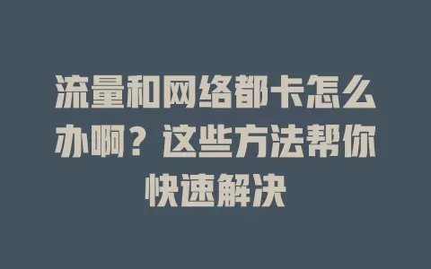 流量和网络都卡怎么办啊？这些方法帮你快速解决