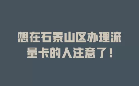 想在石景山区办理流量卡的人注意了！