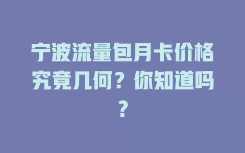 宁波流量包月卡价格究竟几何？你知道吗？