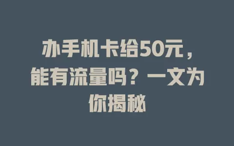 办手机卡给50元，能有流量吗？一文为你揭秘